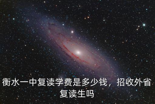 衡水一中復讀學費是多少錢，招收外省復讀生嗎