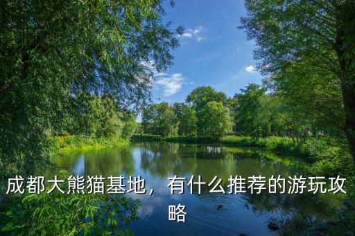 成都大熊貓基地，有什么推薦的游玩攻略