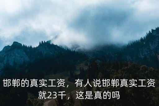 邯鄲的真實(shí)工資，有人說邯鄲真實(shí)工資就23千，這是真的嗎