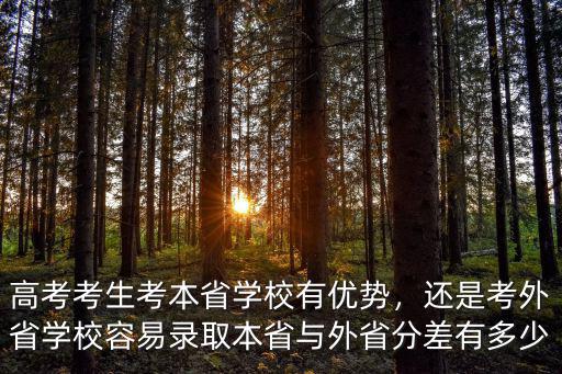 高考考生考本省學校有優勢，還是考外省學校容易錄取本省與外省分差有多少
