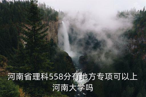 河南省理科558分有地方專項(xiàng)可以上河南大學(xué)嗎