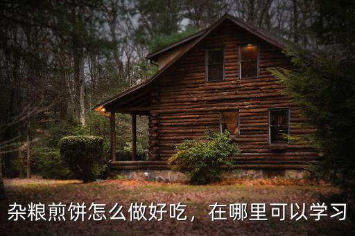 漯河雜糧煎餅哪里婦吃,雜糧煎餅怎么做好吃