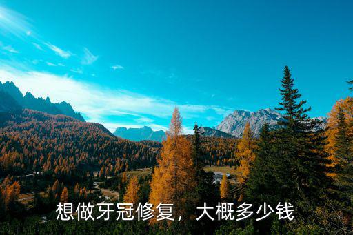 在石家莊補牙做牙冠多少錢,想做牙冠修復