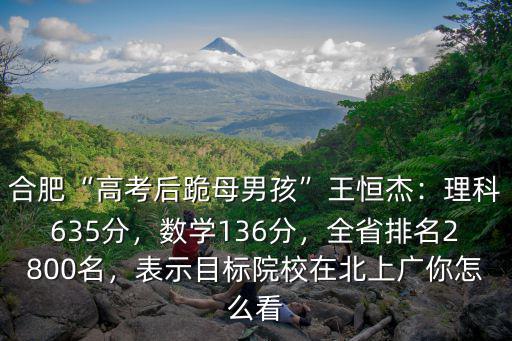 合肥王恒杰高考多少分,合肥高考后跪母男孩王恒杰
