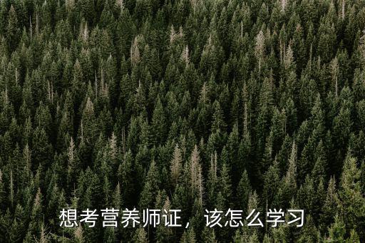 想考營養(yǎng)師證，該怎么學(xué)習(xí)