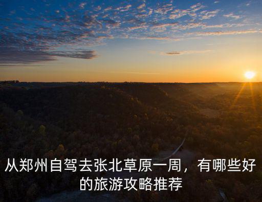 鄭州哪里有粉色的草原,鄭州到張北草原有多少公里