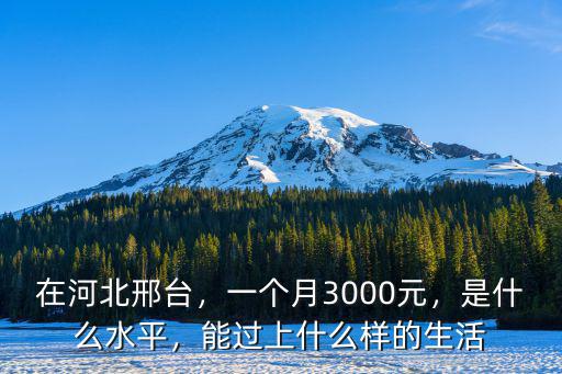 在河北邢臺，一個月3000元，是什么水平，能過上什么樣的生活