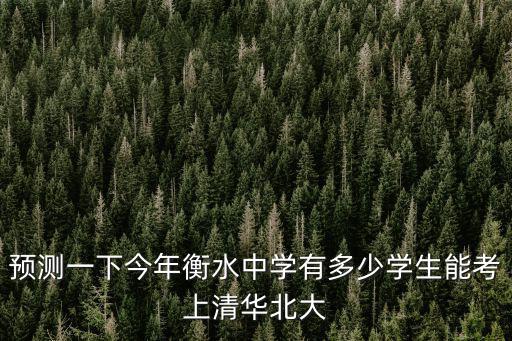 預(yù)測一下今年衡水中學(xué)有多少學(xué)生能考上清華北大