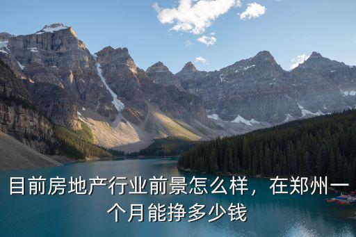 鄭州榮科房地產怎么樣,目前房地產行業前景怎么樣