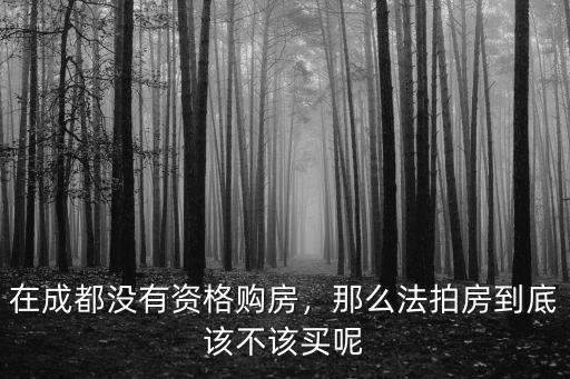 在成都沒有資格購房，那么法拍房到底該不該買呢