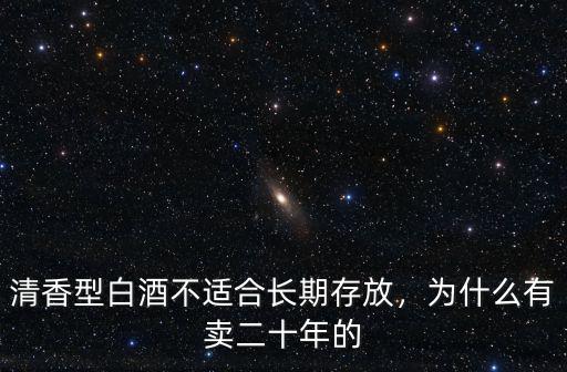 清香型白酒不適合長期存放，為什么有賣二十年的