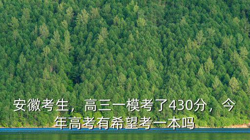 安徽考生，高三一模考了430分，今年高考有希望考一本嗎