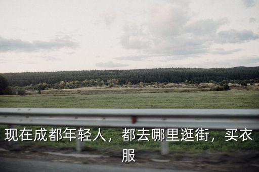 現在成都年輕人，都去哪里逛街，買衣服