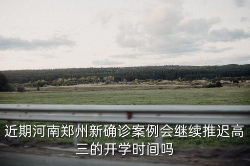 近期河南鄭州新確診案例會繼續推遲高三的開學時間嗎