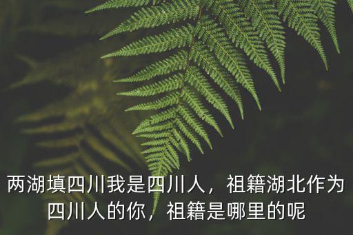 四川人都是哪里來的,四川人是從哪里遷移到四川的