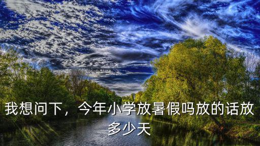 今年安徽學校暑假多少天,今年暑假還會放假嗎