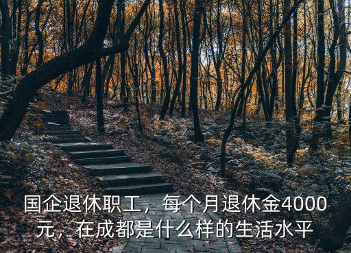 國企退休職工，每個月退休金4000元，在成都是什么樣的生活水平