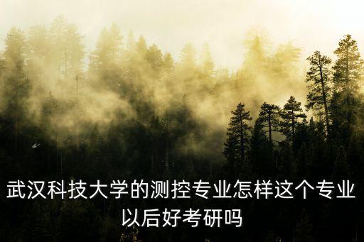 武漢科技大學護理專業怎么讀研,武漢科技大學的測控專業怎樣