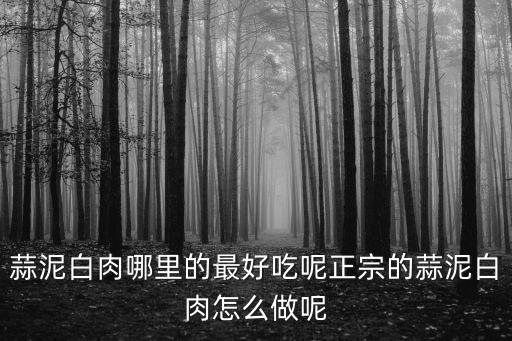 蒜泥白肉哪里的最好吃呢正宗的蒜泥白肉怎么做呢