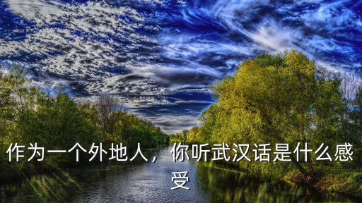 作為一個外地人，你聽武漢話是什么感受