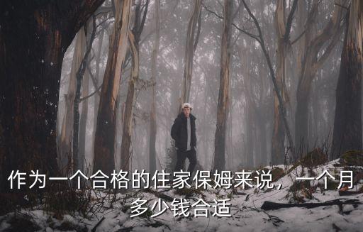 安徽旌德縣住家保姆多少錢一個月,作為一個合格的住家保姆來說