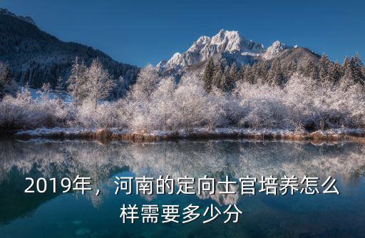 2019年，河南的定向士官培養怎么樣需要多少分