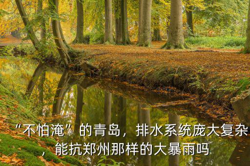“不怕淹”的青島，排水系統龐大復雜，能抗鄭州那樣的大暴雨嗎