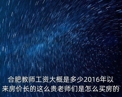 合肥教師工資大概是多少2016年以來房價長的這么貴老師們是怎么買房的