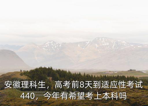 安徽理科生，高考前8天到適應(yīng)性考試440，今年有希望考上本科嗎
