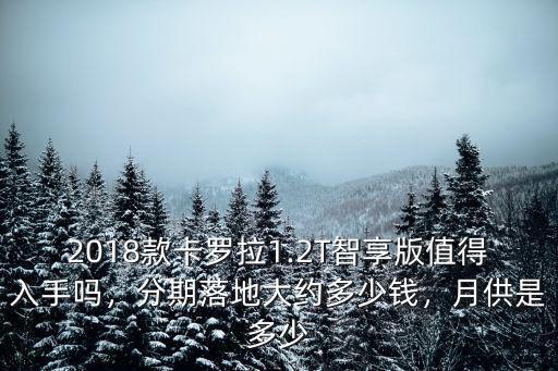 2018款卡羅拉1.2T智享版值得入手嗎，分期落地大約多少錢，月供是多少
