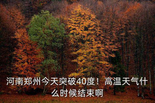 今天鄭州的氣溫是多少度,河南鄭州今天突破40度