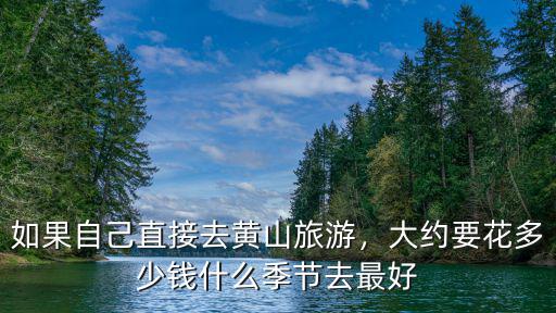 如果自己直接去黃山旅游，大約要花多少錢什么季節去最好