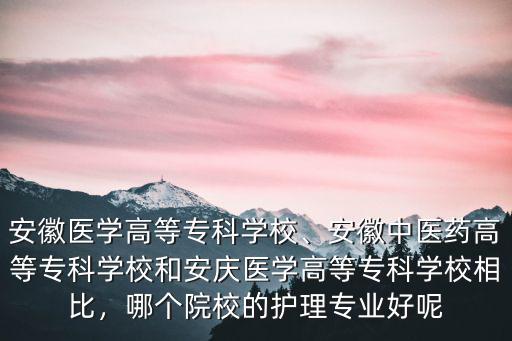 安徽醫(yī)學高等專科學校、安徽中醫(yī)藥高等專科學校和安慶醫(yī)學高等專科學校相比，哪個院校的護理專業(yè)好呢