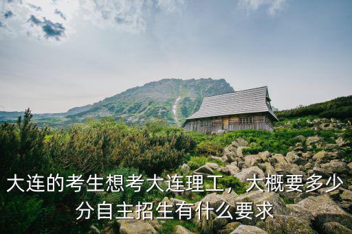 大連理工多少分在安徽錄取,大連的考生想考大連理工