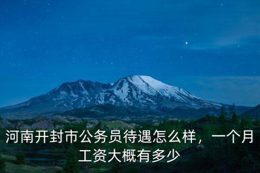 河南開封市公務員待遇怎么樣，一個月工資大概有多少