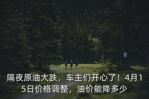 隔夜原油大跌，車主們開心了！4月15日價格調(diào)整，油價能降多少
