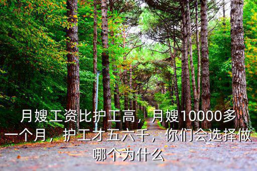 月嫂工資比護工高，月嫂10000多一個月，護工才五六千，你們會選擇做哪個為什么