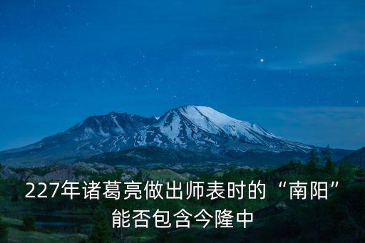 227年諸葛亮做出師表時的“南陽”能否包含今隆中