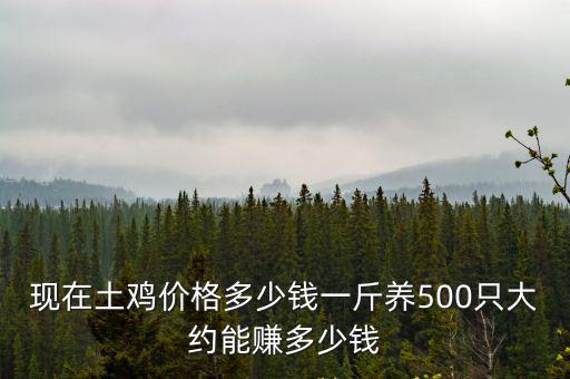 淮北散養土雞多少錢一斤,現在土雞價格多少錢一斤
