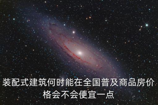 瀘州裝配式建筑在哪里,裝配式建筑何時能在全國普及