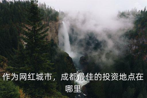 作為網紅城市，成都最佳的投資地點在哪里