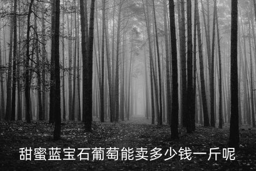 六安霍山縣葡萄多少錢一斤,藍寶石葡萄多少錢一斤