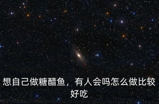 河南的糖醋魚怎么做,想自己做糖醋魚