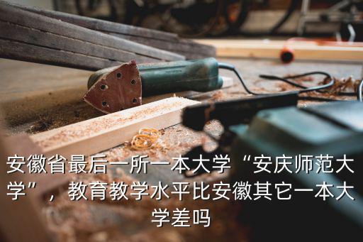 安徽省最后一所一本大學“安慶師范大學”，教育教學水平比安徽其它一本大學差嗎