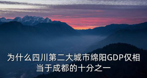 為什么四川第二大城市綿陽(yáng)GDP僅相當(dāng)于成都的十分之一