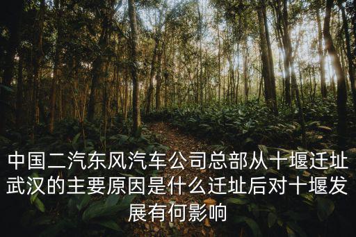 中國二汽東風汽車公司總部從十堰遷址武漢的主要原因是什么遷址后對十堰發展有何影響