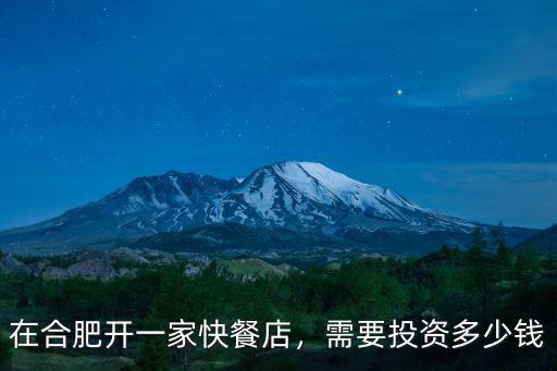 合肥開小吃店需要投資多少錢,需要投資多少錢