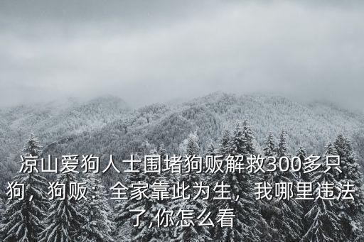 涼山愛狗人士圍堵狗販解救300多只狗，狗販：全家靠此為生，我哪里違法了,你怎么看