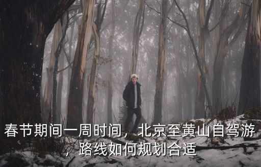 春節期間一周時間，北京至黃山自駕游，路線如何規劃合適