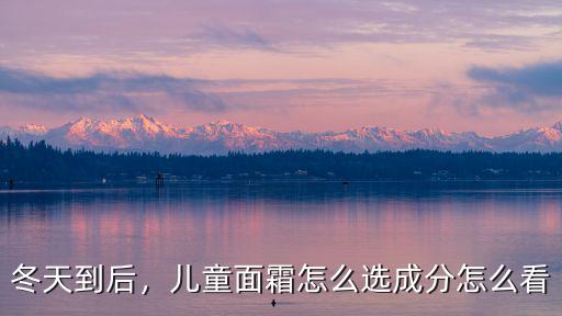 冬天到后，兒童面霜怎么選成分怎么看